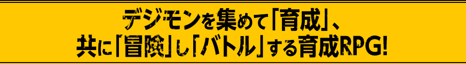 デジモンを集めて「育成」、共に「冒険」し「バトル」する育成RPG!