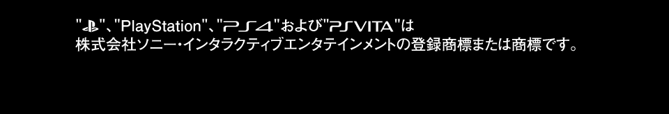PlayStation® family mark”、“PlayStation”、“PS4”、“および“PS Vita”は株式会社ソニー・インタラクティブエンタテインメントの登録商標または商標です。